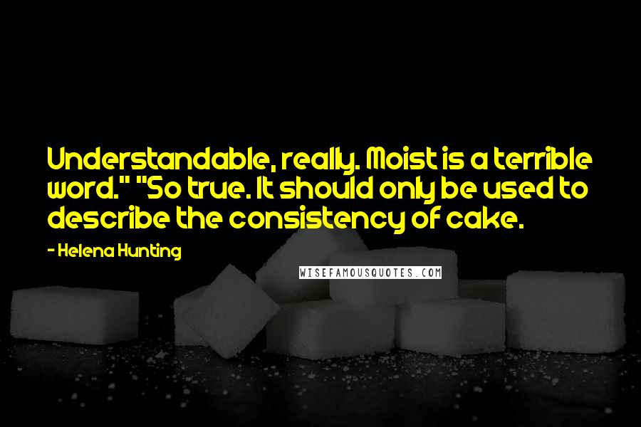 Helena Hunting Quotes: Understandable, really. Moist is a terrible word." "So true. It should only be used to describe the consistency of cake.