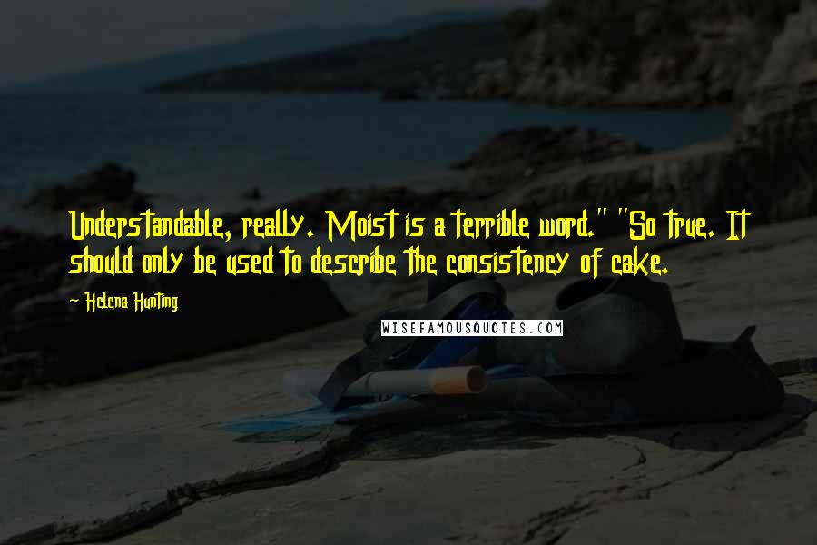 Helena Hunting Quotes: Understandable, really. Moist is a terrible word." "So true. It should only be used to describe the consistency of cake.