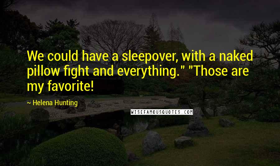 Helena Hunting Quotes: We could have a sleepover, with a naked pillow fight and everything." "Those are my favorite!