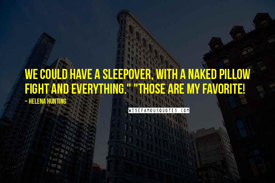 Helena Hunting Quotes: We could have a sleepover, with a naked pillow fight and everything." "Those are my favorite!