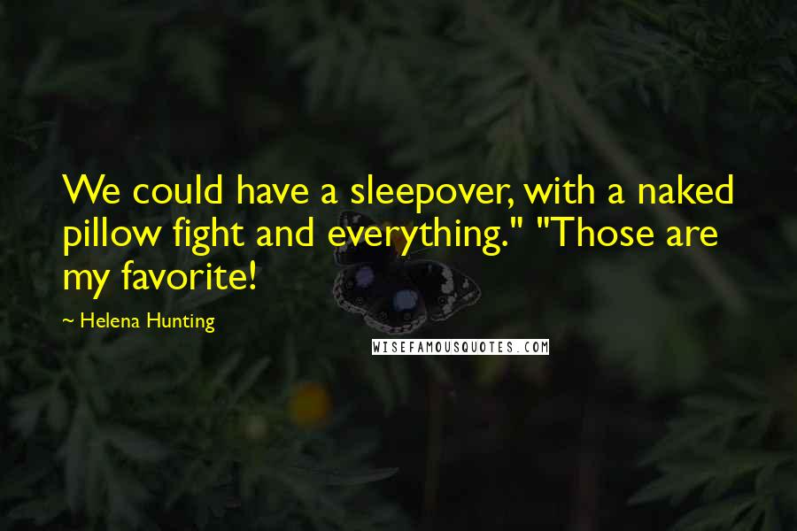 Helena Hunting Quotes: We could have a sleepover, with a naked pillow fight and everything." "Those are my favorite!