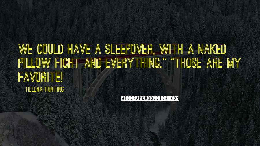 Helena Hunting Quotes: We could have a sleepover, with a naked pillow fight and everything." "Those are my favorite!