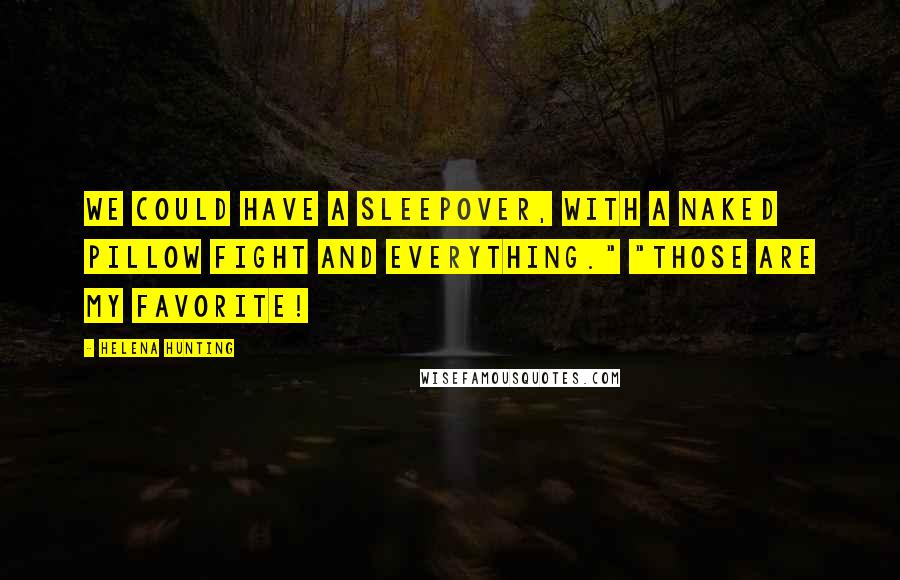 Helena Hunting Quotes: We could have a sleepover, with a naked pillow fight and everything." "Those are my favorite!