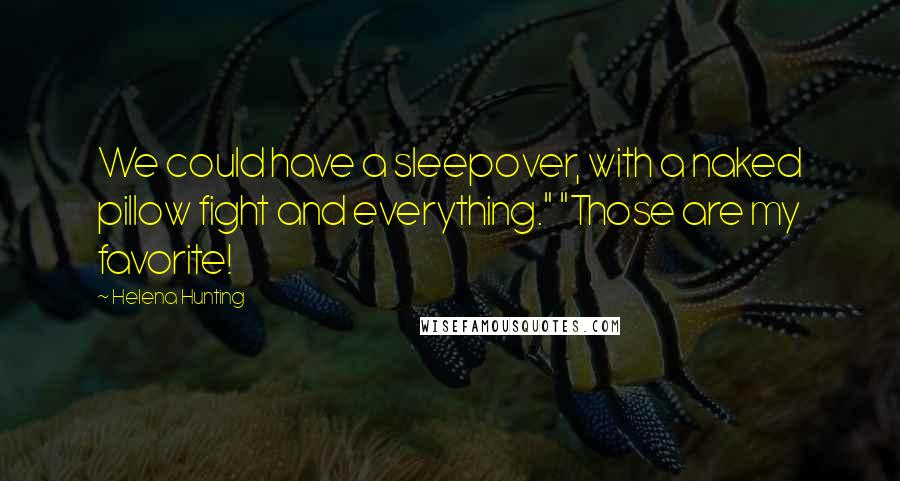 Helena Hunting Quotes: We could have a sleepover, with a naked pillow fight and everything." "Those are my favorite!