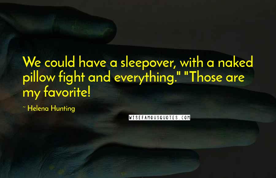 Helena Hunting Quotes: We could have a sleepover, with a naked pillow fight and everything." "Those are my favorite!