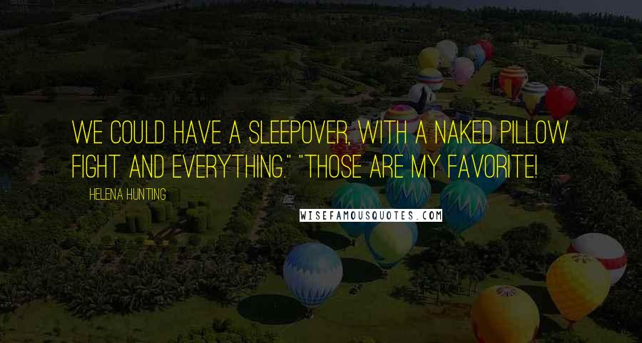 Helena Hunting Quotes: We could have a sleepover, with a naked pillow fight and everything." "Those are my favorite!