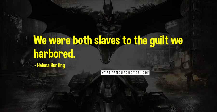 Helena Hunting Quotes: We were both slaves to the guilt we harbored.