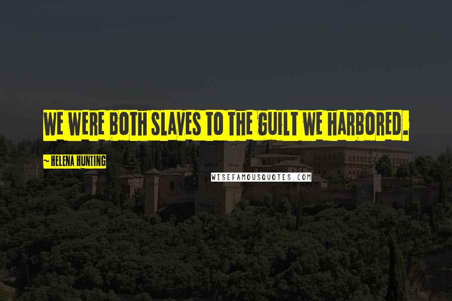 Helena Hunting Quotes: We were both slaves to the guilt we harbored.