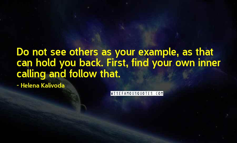 Helena Kalivoda Quotes: Do not see others as your example, as that can hold you back. First, find your own inner calling and follow that.