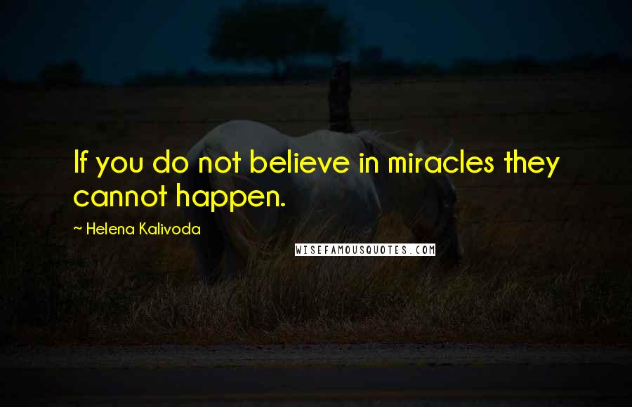 Helena Kalivoda Quotes: If you do not believe in miracles they cannot happen.