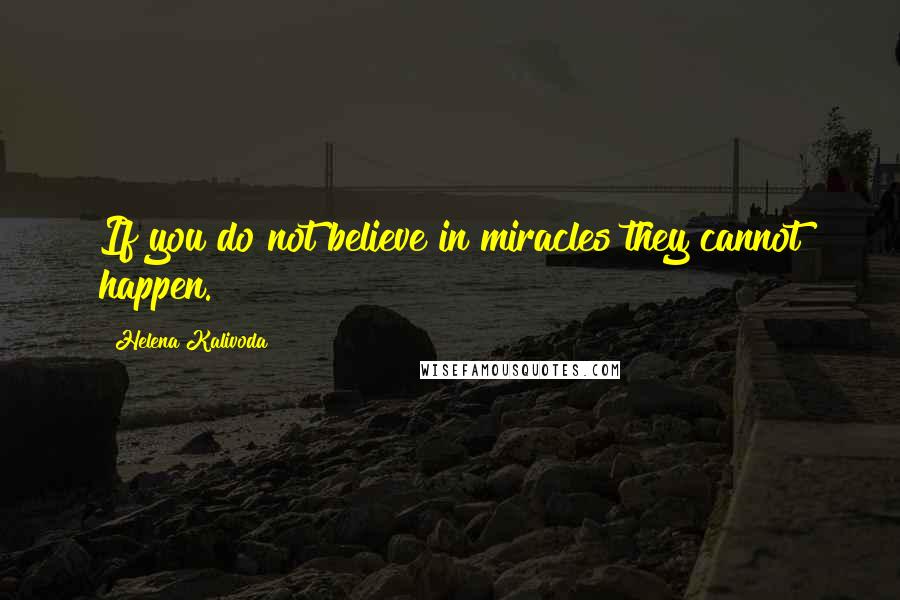 Helena Kalivoda Quotes: If you do not believe in miracles they cannot happen.