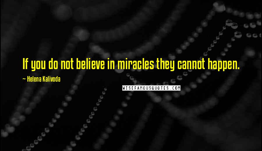 Helena Kalivoda Quotes: If you do not believe in miracles they cannot happen.