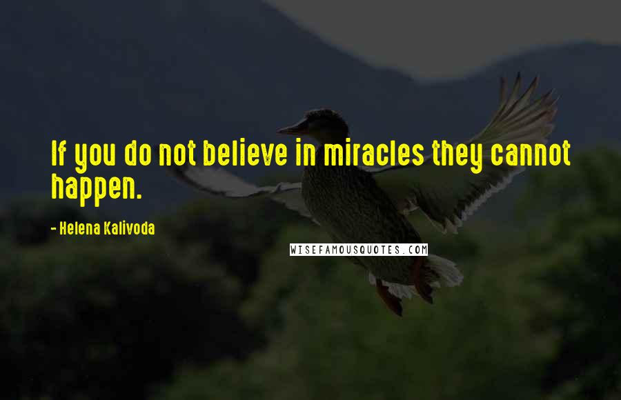 Helena Kalivoda Quotes: If you do not believe in miracles they cannot happen.