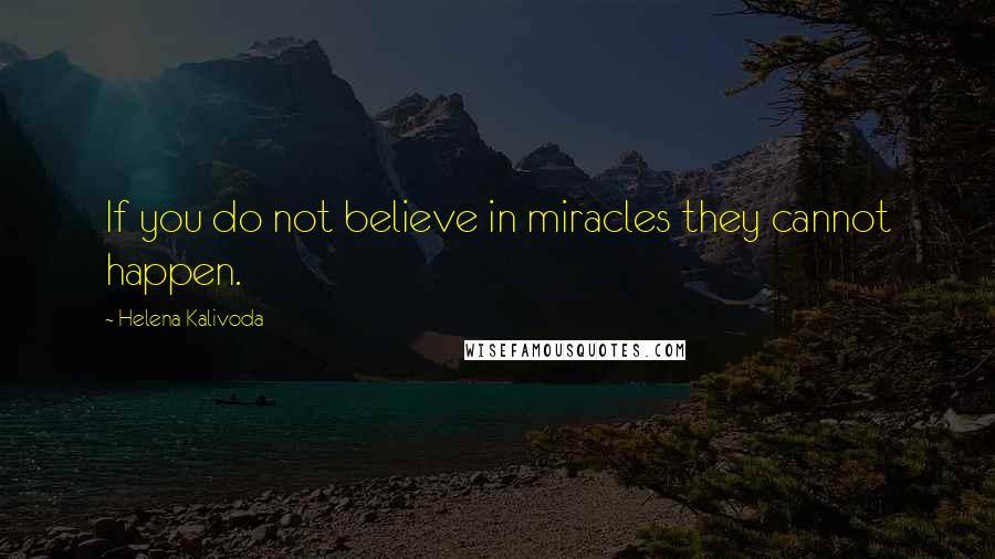 Helena Kalivoda Quotes: If you do not believe in miracles they cannot happen.