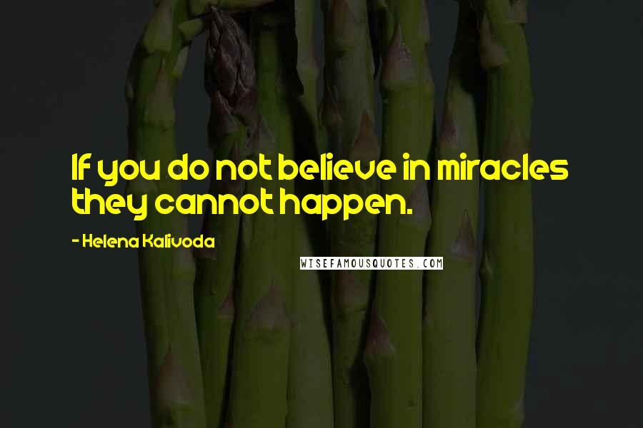 Helena Kalivoda Quotes: If you do not believe in miracles they cannot happen.
