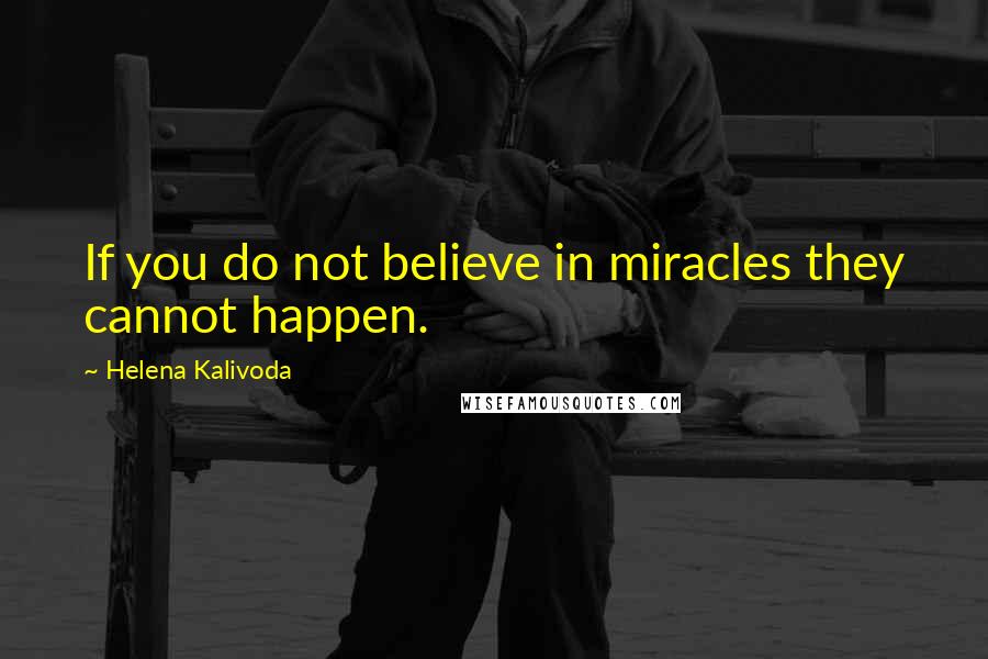 Helena Kalivoda Quotes: If you do not believe in miracles they cannot happen.