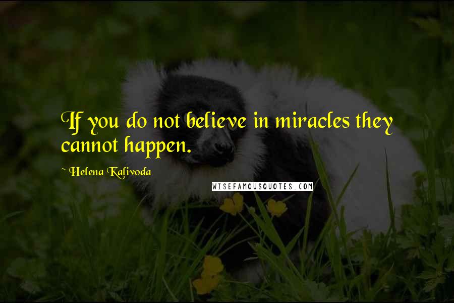 Helena Kalivoda Quotes: If you do not believe in miracles they cannot happen.
