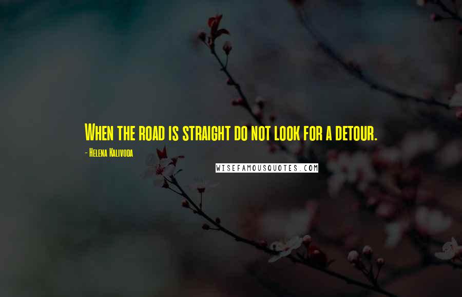 Helena Kalivoda Quotes: When the road is straight do not look for a detour.