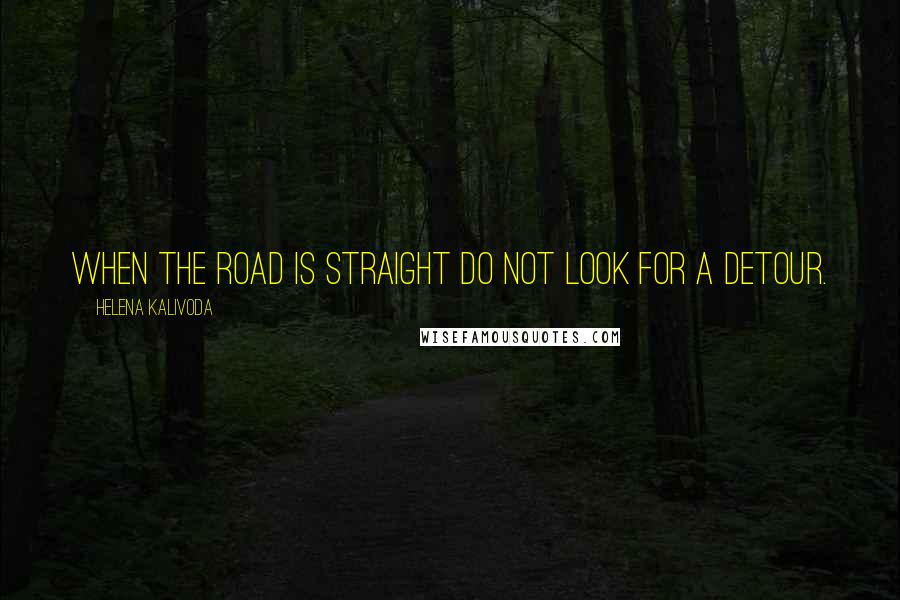 Helena Kalivoda Quotes: When the road is straight do not look for a detour.