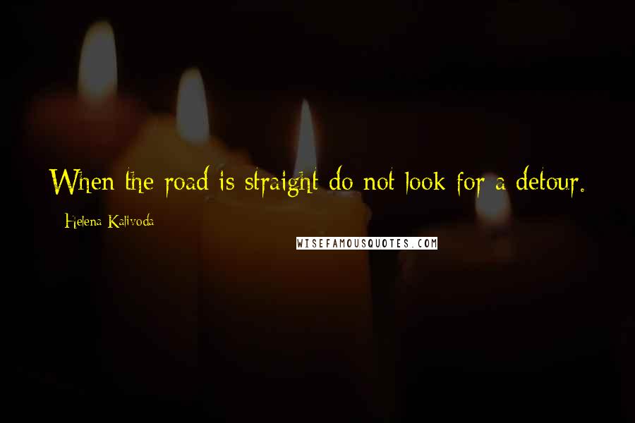 Helena Kalivoda Quotes: When the road is straight do not look for a detour.