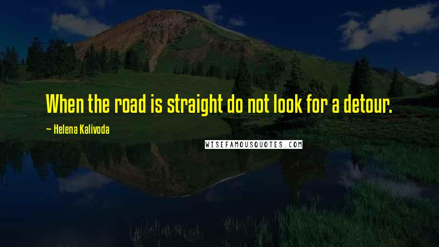 Helena Kalivoda Quotes: When the road is straight do not look for a detour.
