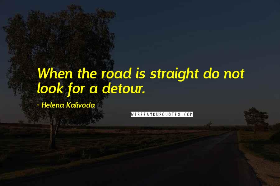 Helena Kalivoda Quotes: When the road is straight do not look for a detour.