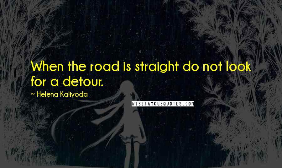 Helena Kalivoda Quotes: When the road is straight do not look for a detour.