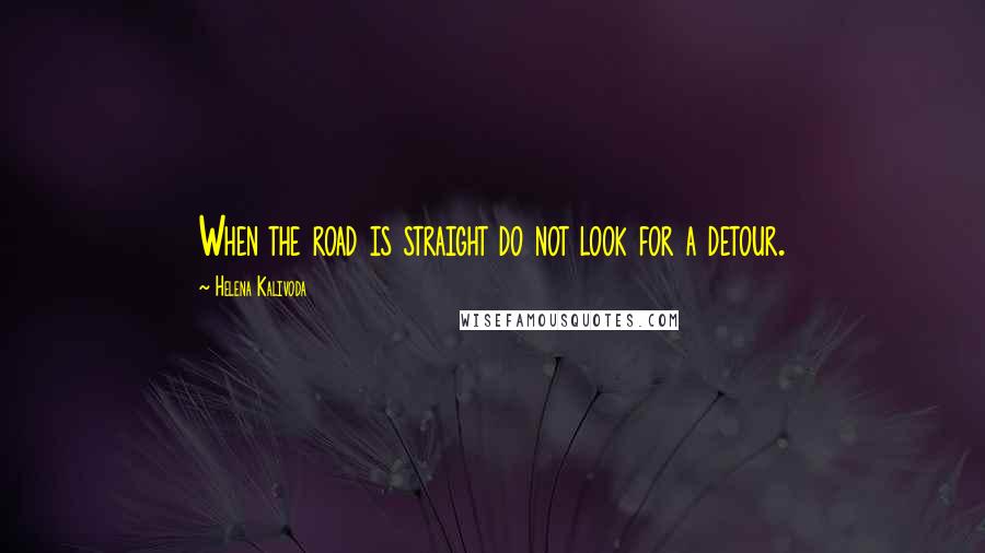 Helena Kalivoda Quotes: When the road is straight do not look for a detour.
