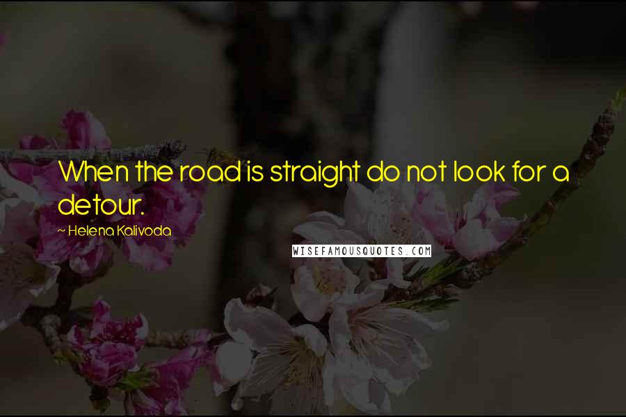 Helena Kalivoda Quotes: When the road is straight do not look for a detour.