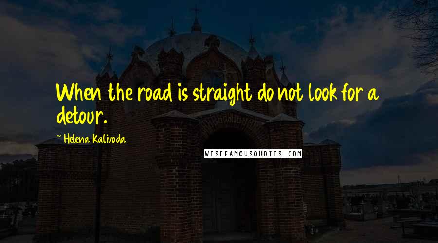 Helena Kalivoda Quotes: When the road is straight do not look for a detour.