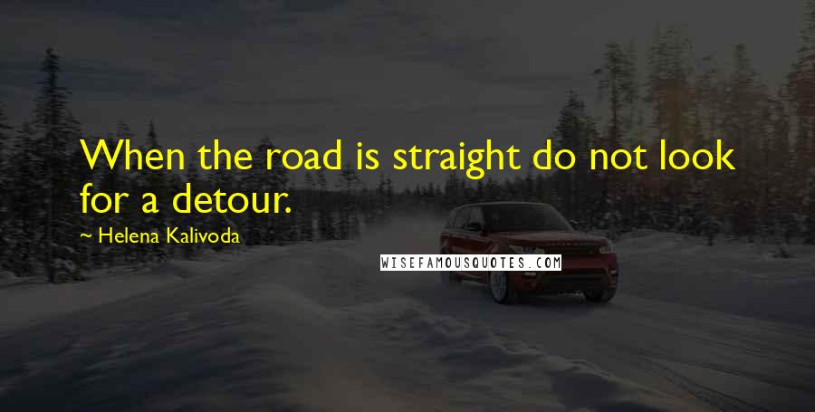 Helena Kalivoda Quotes: When the road is straight do not look for a detour.