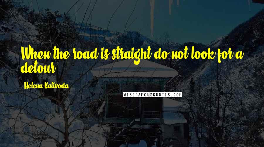 Helena Kalivoda Quotes: When the road is straight do not look for a detour.