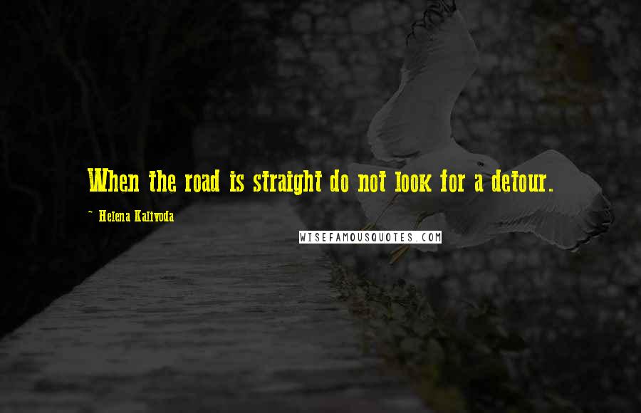 Helena Kalivoda Quotes: When the road is straight do not look for a detour.