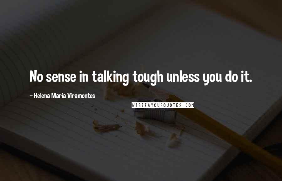 Helena Maria Viramontes Quotes: No sense in talking tough unless you do it.