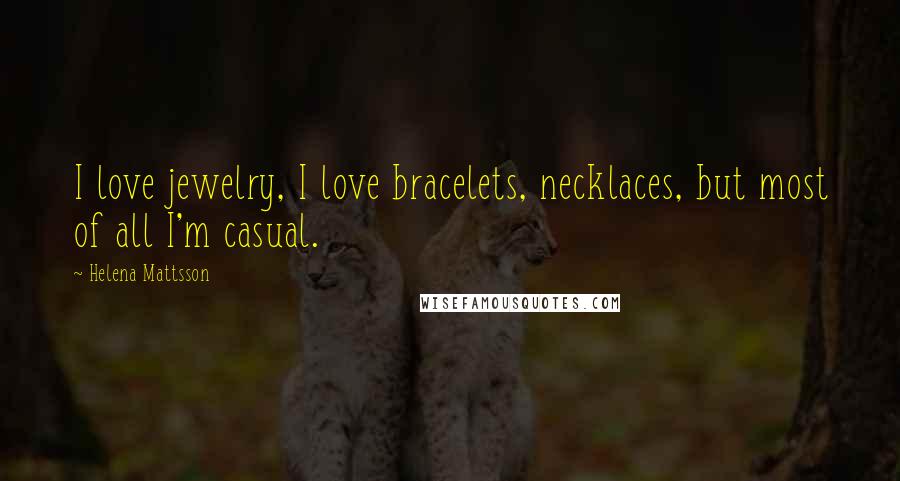 Helena Mattsson Quotes: I love jewelry, I love bracelets, necklaces, but most of all I'm casual.
