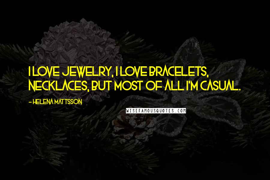 Helena Mattsson Quotes: I love jewelry, I love bracelets, necklaces, but most of all I'm casual.