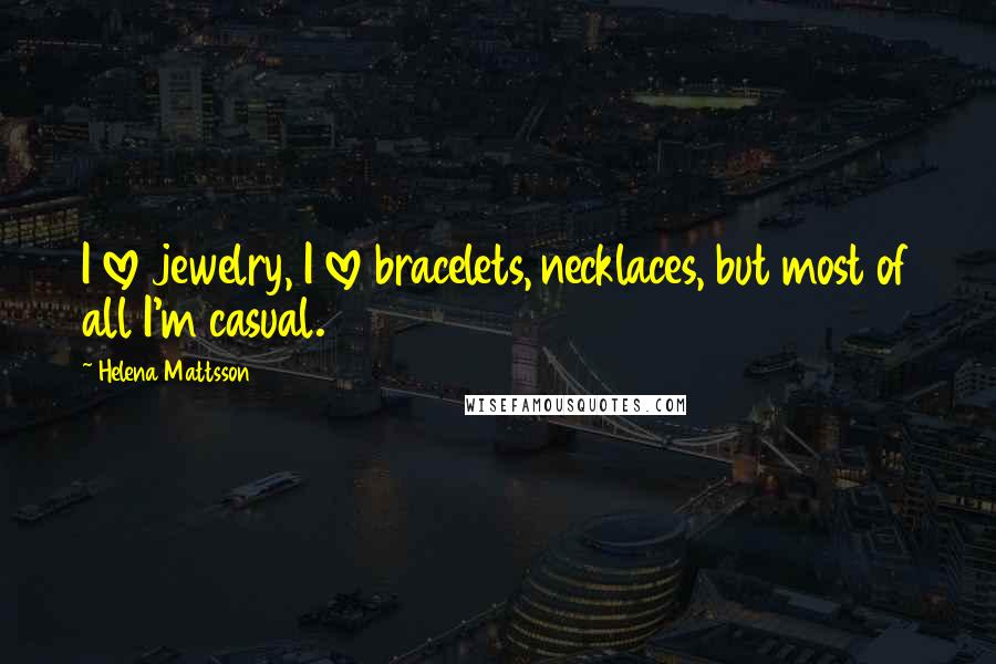 Helena Mattsson Quotes: I love jewelry, I love bracelets, necklaces, but most of all I'm casual.
