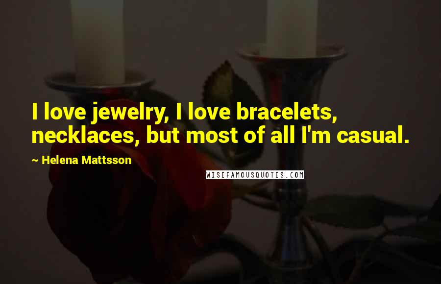 Helena Mattsson Quotes: I love jewelry, I love bracelets, necklaces, but most of all I'm casual.