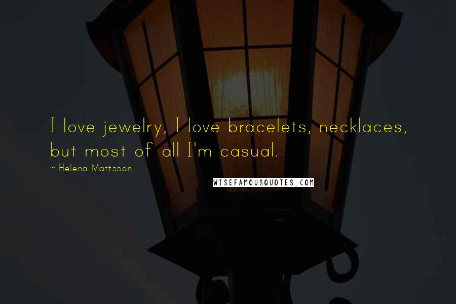 Helena Mattsson Quotes: I love jewelry, I love bracelets, necklaces, but most of all I'm casual.