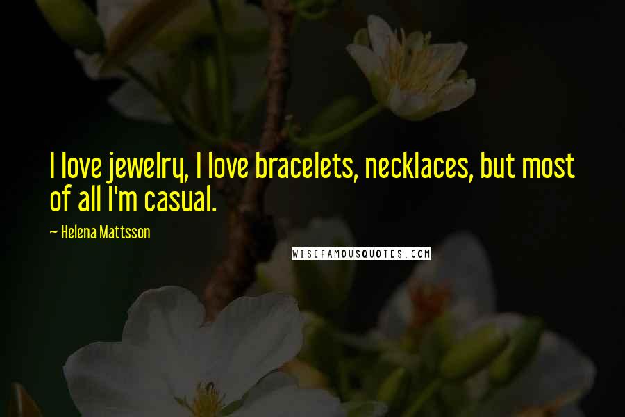 Helena Mattsson Quotes: I love jewelry, I love bracelets, necklaces, but most of all I'm casual.