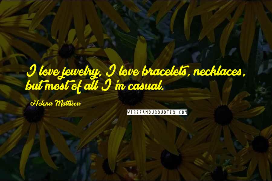 Helena Mattsson Quotes: I love jewelry, I love bracelets, necklaces, but most of all I'm casual.