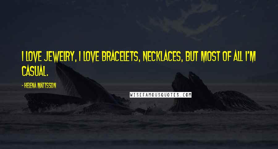 Helena Mattsson Quotes: I love jewelry, I love bracelets, necklaces, but most of all I'm casual.