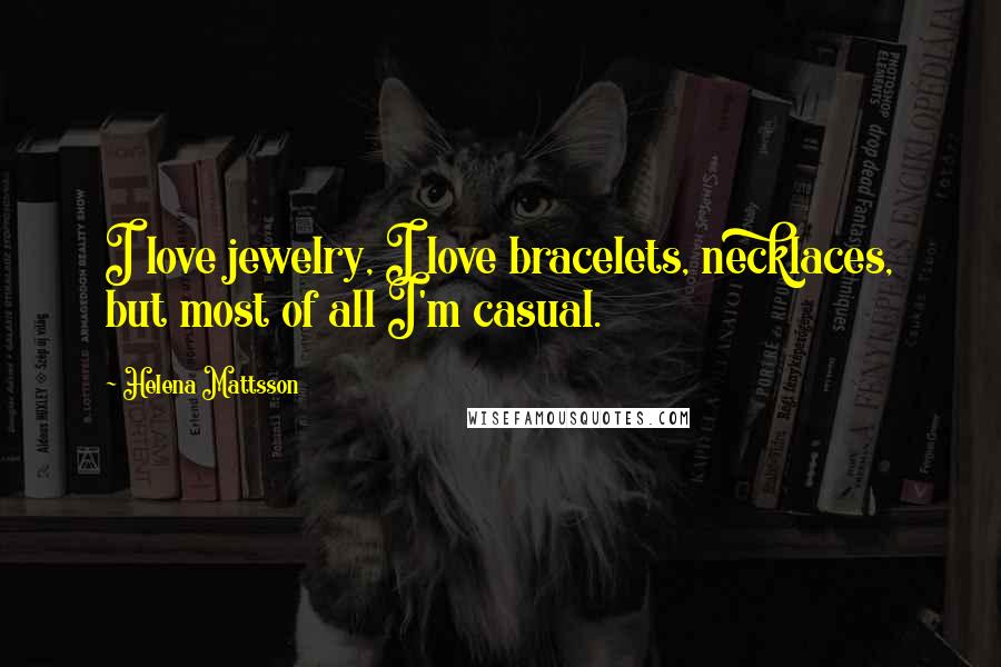 Helena Mattsson Quotes: I love jewelry, I love bracelets, necklaces, but most of all I'm casual.