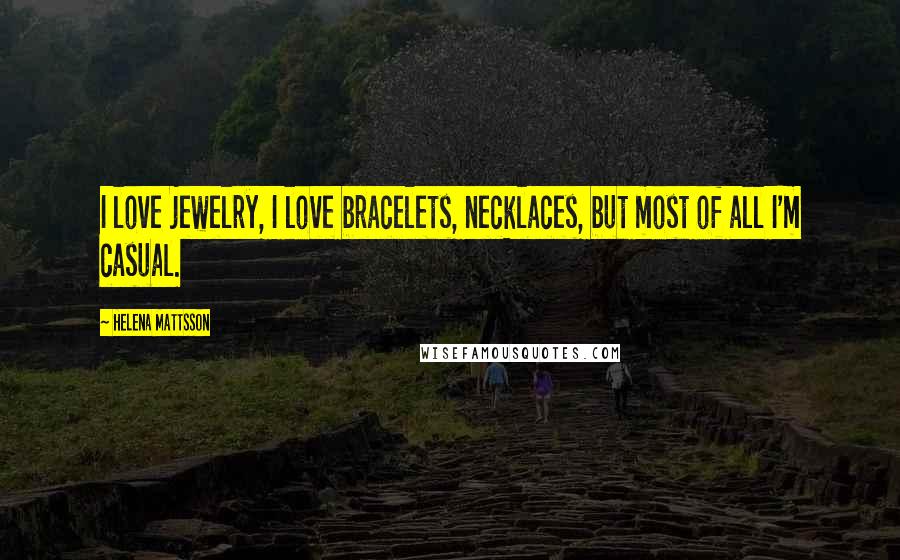 Helena Mattsson Quotes: I love jewelry, I love bracelets, necklaces, but most of all I'm casual.