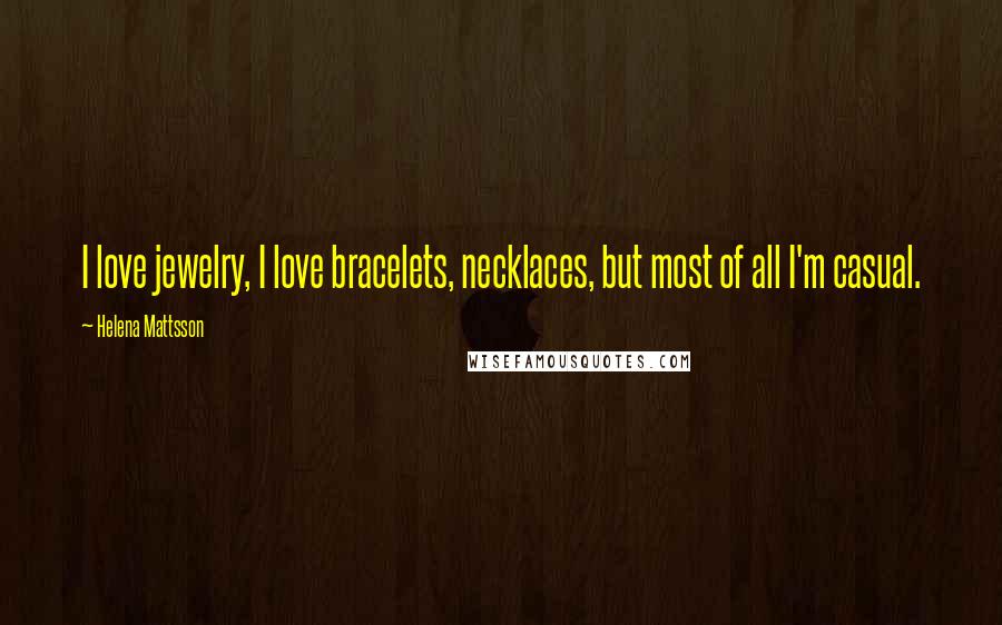 Helena Mattsson Quotes: I love jewelry, I love bracelets, necklaces, but most of all I'm casual.