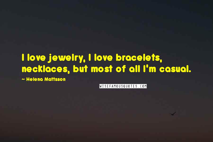 Helena Mattsson Quotes: I love jewelry, I love bracelets, necklaces, but most of all I'm casual.