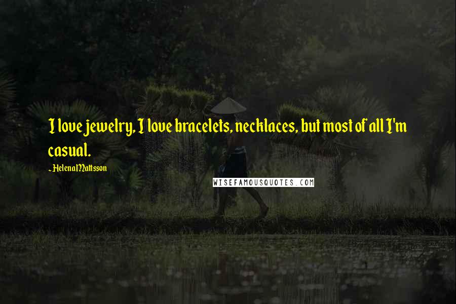 Helena Mattsson Quotes: I love jewelry, I love bracelets, necklaces, but most of all I'm casual.