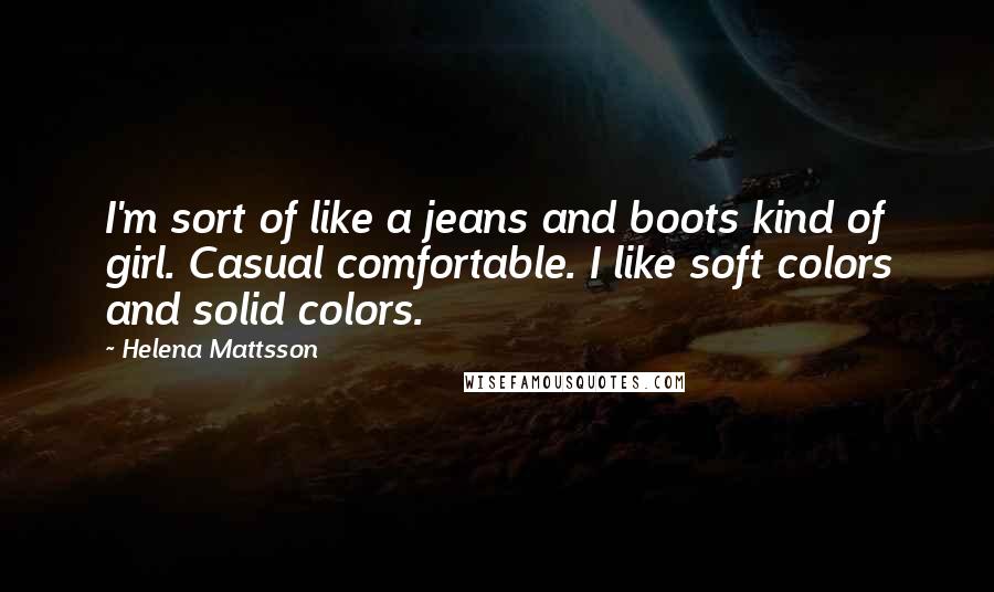 Helena Mattsson Quotes: I'm sort of like a jeans and boots kind of girl. Casual comfortable. I like soft colors and solid colors.