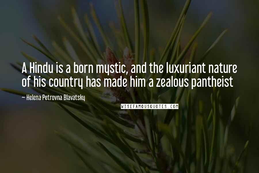 Helena Petrovna Blavatsky Quotes: A Hindu is a born mystic, and the luxuriant nature of his country has made him a zealous pantheist