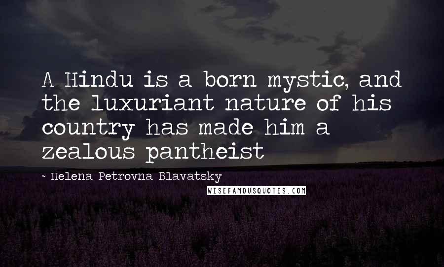 Helena Petrovna Blavatsky Quotes: A Hindu is a born mystic, and the luxuriant nature of his country has made him a zealous pantheist